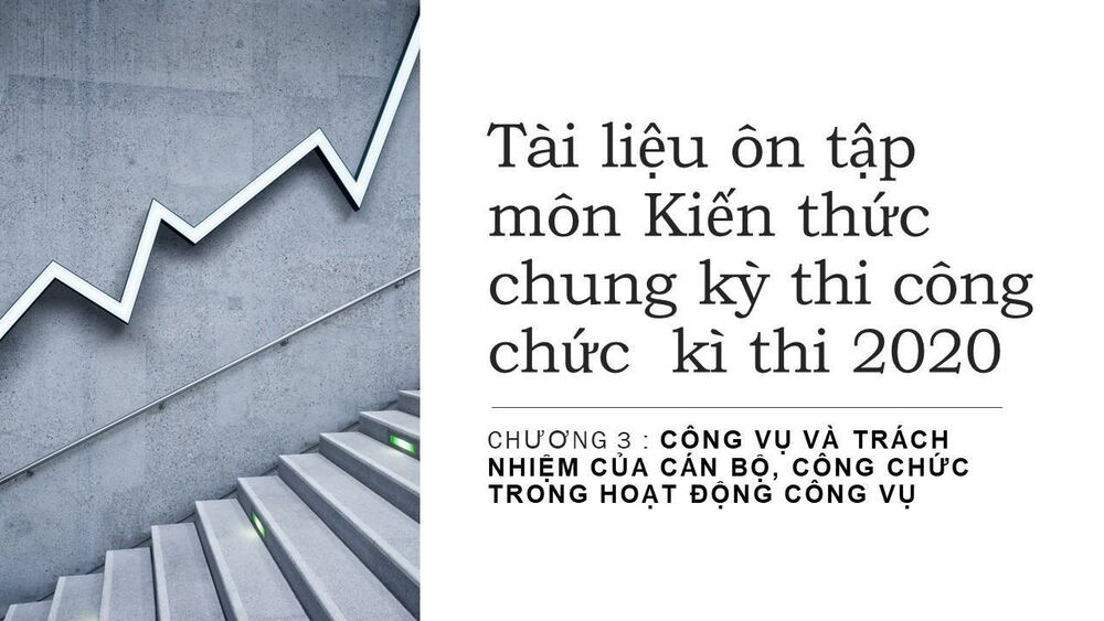 Tài liệu ôn tập môn Kiến thức chung kỳ thi công chức kì thi 2020- Chuyên đề 3: Công vụ và trách nhiệm của cán bộ, công chức trong hoạt động công vụ