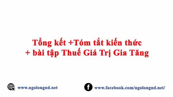 Tổng kết +Tóm tắt kiến thức + bài tập Thuế Giá Trị Gia Tăng
