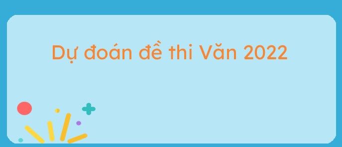 Dự đoán đề thi văn THPT năm 2022