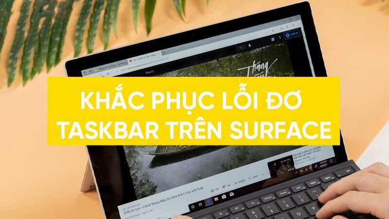 Lỗi đơ Taskbar trên Surface sẽ được khắc phục dễ dàng chỉ với các bước dưới đây