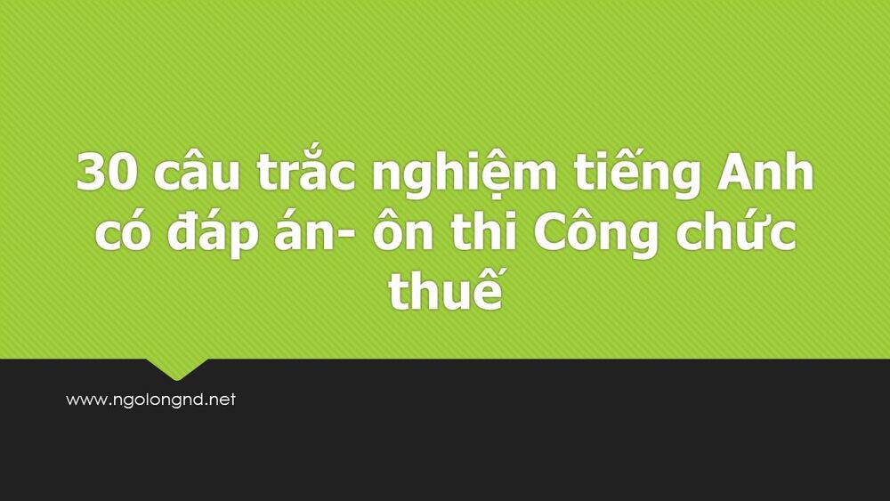 30 câu trắc nghiệm tiếng Anh có đáp án- ôn thi Công chức thuế