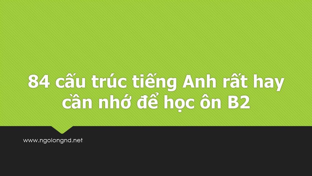 84 cấu trúc tiếng Anh rất hay cần nhớ để học ôn B2